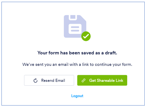 The page will say that the Form has been saved as a draft. Below this message on the left you can resend the email link to your draft, and to the right is an option to share a link to the draft.